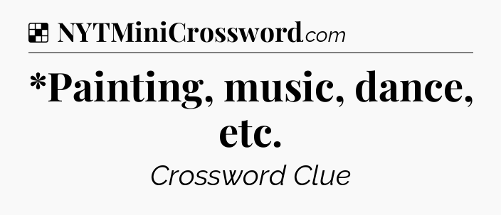Solution: *Painting, music, dance, etc - NYT Crossword