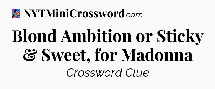 Blond Ambition or Sticky & Sweet, for Madonna Crossword Clue