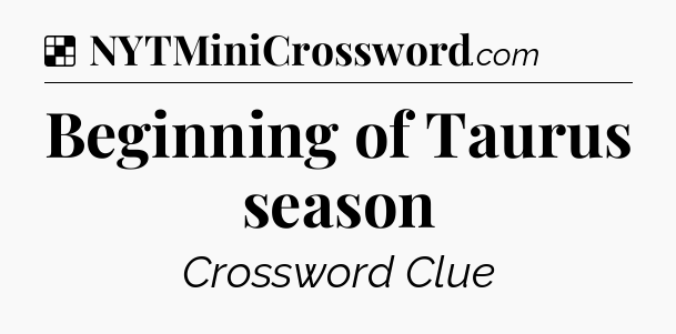 Solution: Beginning of Taurus season - NYT Crossword