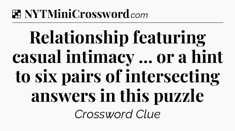 Relationship featuring casual intimacy … or a hint to six pairs of intersecting answers in this puzzle NYT Crossword
