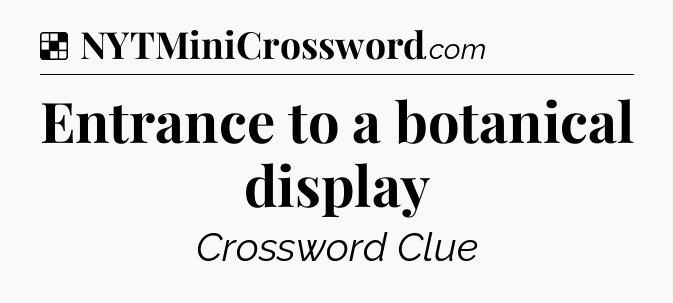Solution: Entrance to a botanical display - NYT Crossword
