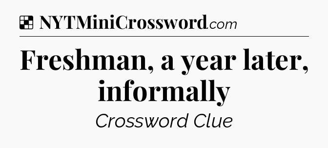 Solution: Freshman, a year later, informally - NYT Crossword
