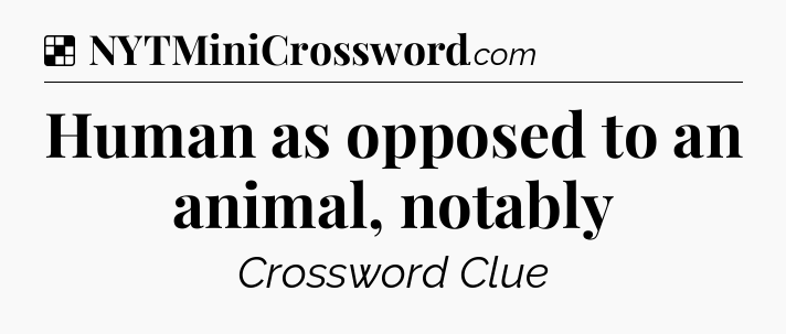 Solution: Human as opposed to an animal, notably - NYT Crossword