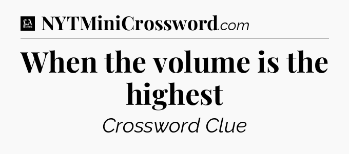 When the volume is the highest - LA Times Crossword