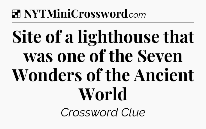 Solution: Site of a lighthouse that was one of the Seven Wonders of the Ancient World - NYT Crossword