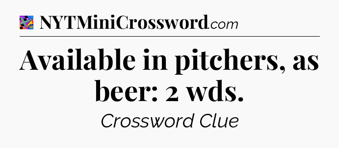 Available in pitchers, as beer: 2 wds Crossword Clue