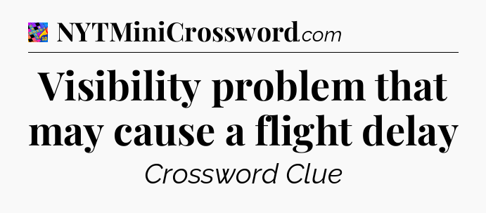 Visibility problem that may cause a flight delay Crossword Clue