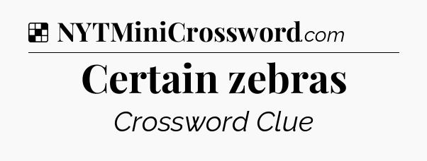 Solution: Certain zebras - NYT Crossword