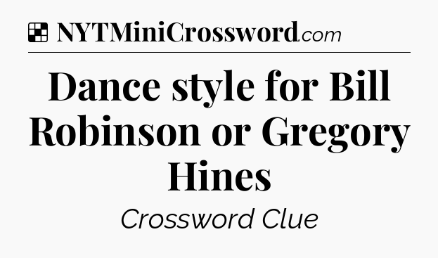 Solution: Dance style for Bill Robinson or Gregory Hines - NYT Crossword