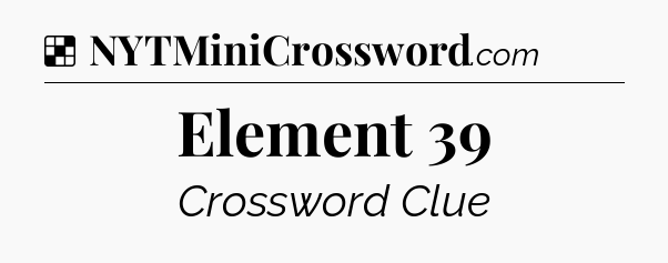 Solution: Element 39 - NYT Crossword