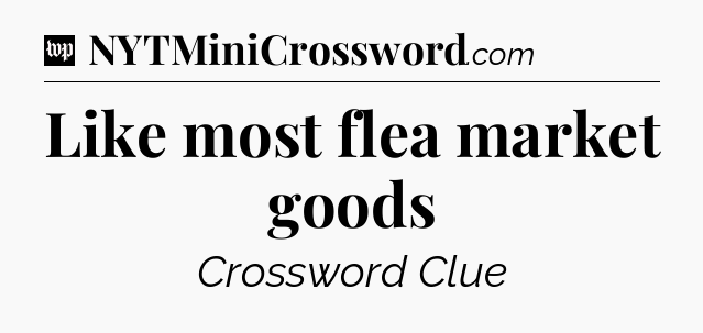 Like most flea market goods Crossword Clue