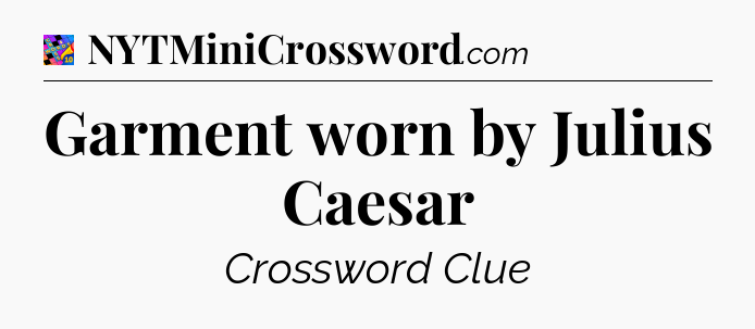 Garment worn by Julius Caesar Crossword Clue