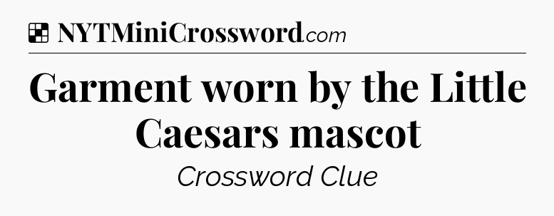 Solution: Garment worn by the Little Caesars mascot - NYT Crossword