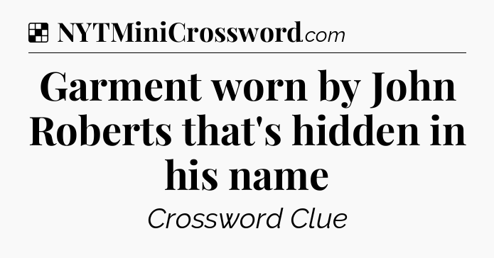 Solution: Garment worn by John Roberts that's hidden in his name - NYT Crossword