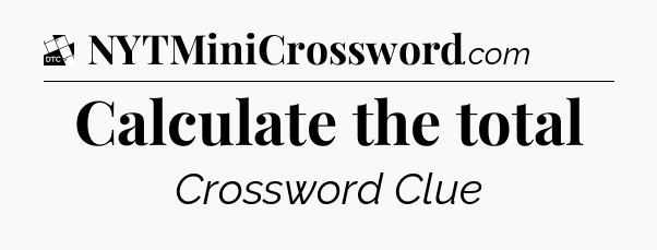 Calculate the total - Daily Themed Mini Crossword