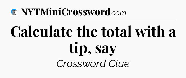 Calculate the total with a tip, say Crossword Clue