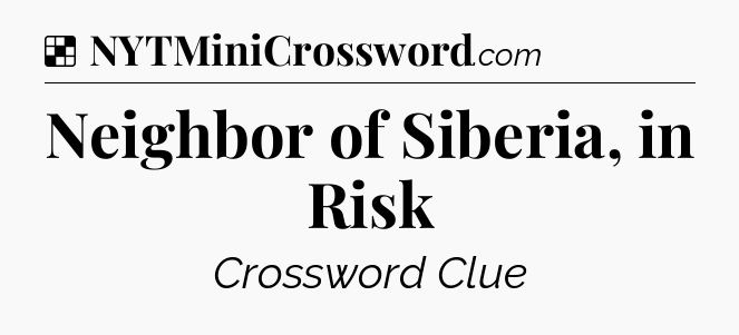 Solution: Neighbor of Siberia, in Risk - NYT Crossword