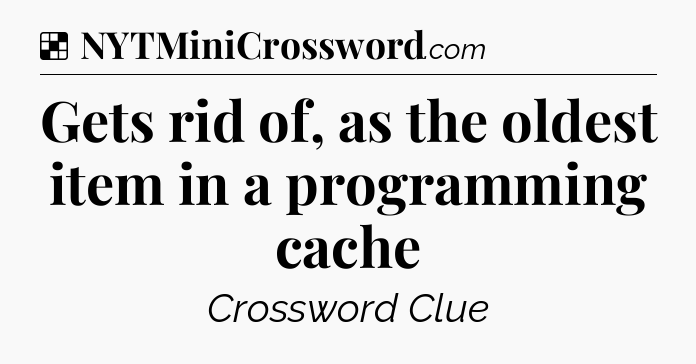 Solution: Gets rid of, as the oldest item in a programming cache - NYT Crossword