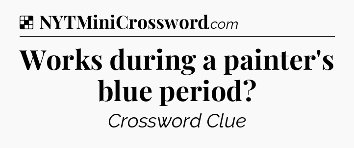 Solution: Works during a painter's blue period - NYT Crossword