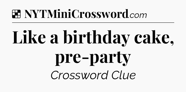 Solution: Like a birthday cake, pre-party - NYT Crossword