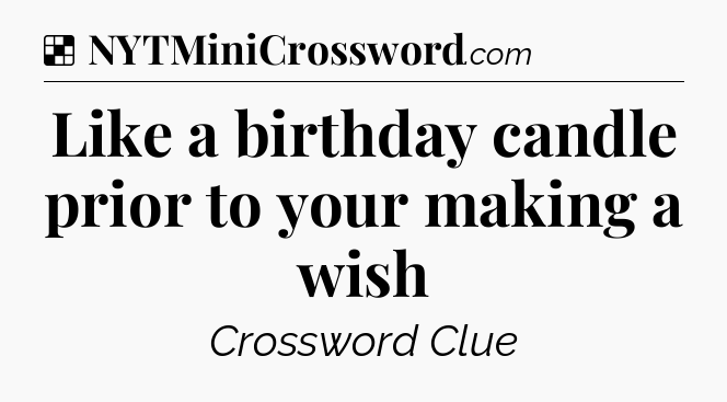 Solution: Like a birthday candle prior to your making a wish - NYT Crossword