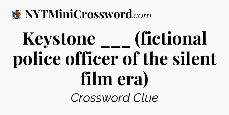 Keystone ___ (fictional police officer of the silent film era) Crossword Clue