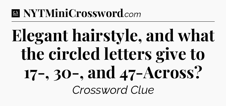Elegant hairstyle, and what the circled letters give to 17-, 30-, and 47-Across - LA Times Crossword