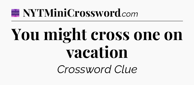 You might cross one on vacation - Thomas Joseph Crossword