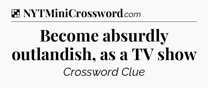 Solution: Become absurdly outlandish, as a TV show - NYT Crossword