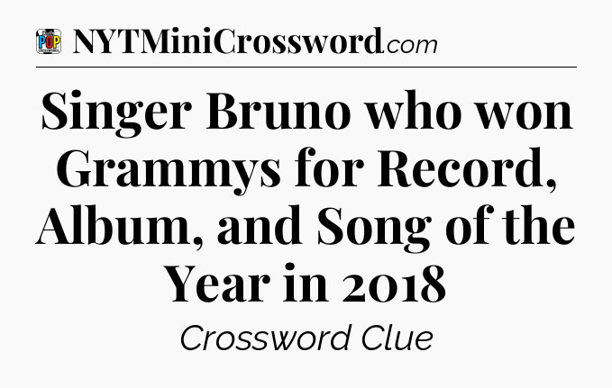 Singer Bruno who won Grammys for Record, Album, and Song of the Year in 2018 Crossword Clue