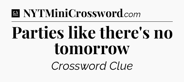 Parties like there's no tomorrow - LA Times Crossword