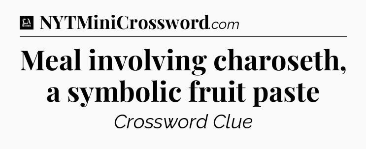 Meal involving charoseth, a symbolic fruit paste - LA Times Crossword