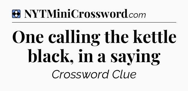 Solution: One calling the kettle black, in a saying - NYT Mini Crossword