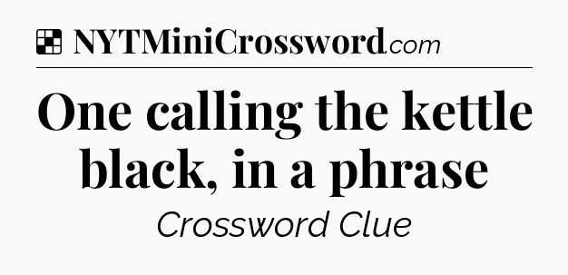 Solution: One calling the kettle black, in a phrase - NYT Crossword