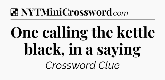 Solution: One calling the kettle black, in a saying - NYT Crossword
