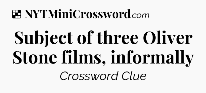 Solution: Subject of three Oliver Stone films, informally - NYT Crossword