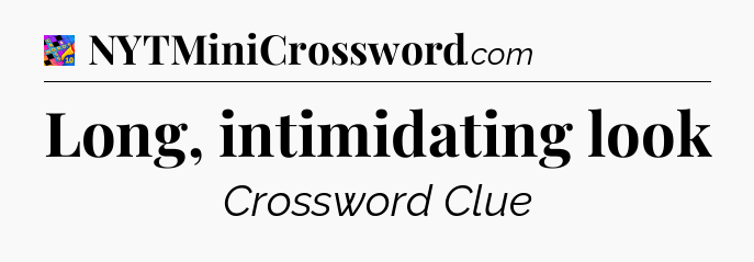 Long, intimidating look Crossword Clue