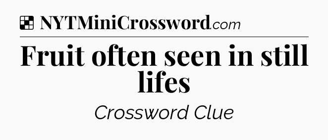 Solution: Fruit often seen in still lifes - NYT Crossword