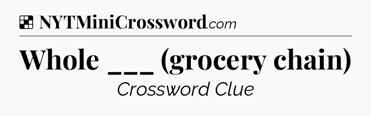 Solution: Whole ___ (grocery chain) - NYT Crossword