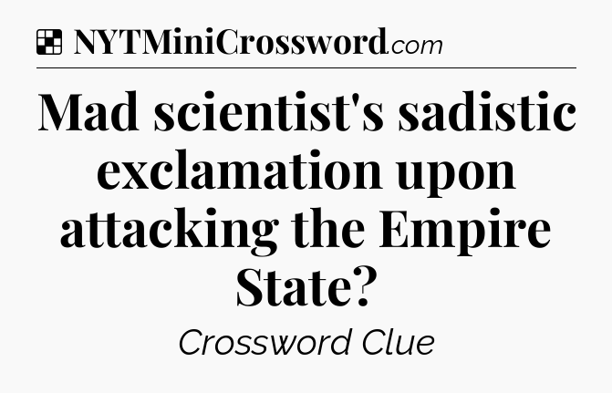 Solution: Mad scientist's sadistic exclamation upon attacking the Empire State - NYT Crossword