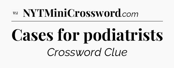 Cases for podiatrists - WSJ Crossword
