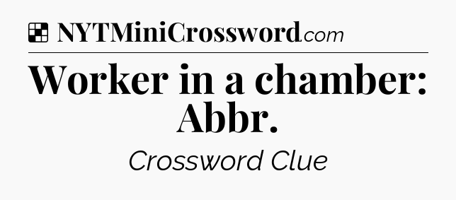 Solution: Worker in a chamber: Abbr - NYT Crossword