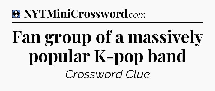 Solution: Fan group of a massively popular K-pop band - NYT Mini Crossword
