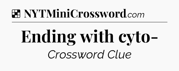 Solution: Ending with cyto- - NYT Crossword