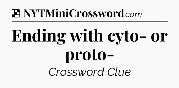 Solution: Ending with cyto- or proto- - NYT Crossword