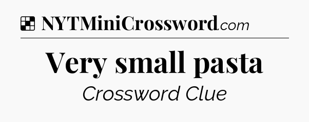 Solution: Very small pasta - NYT Crossword