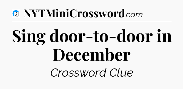 Sing door-to-door in December Crossword Clue