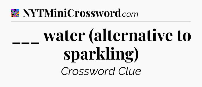 ___ water (alternative to sparkling) Crossword Clue