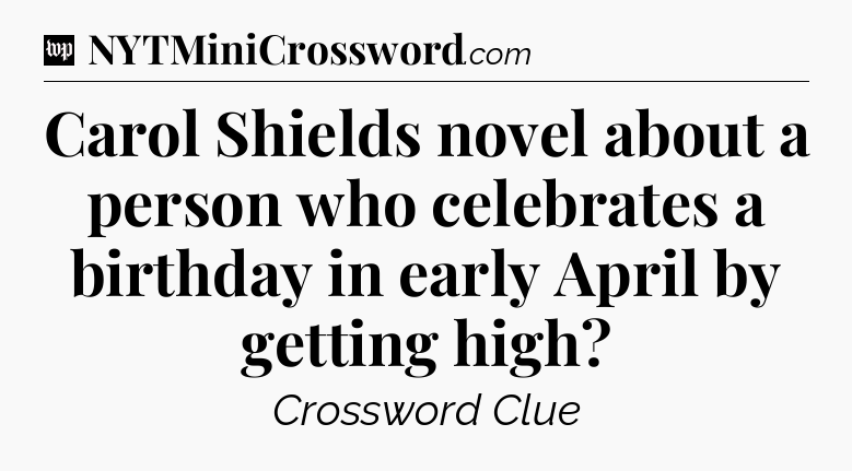 Carol Shields novel about a person who celebrates a birthday in early April by getting high Crossword Clue