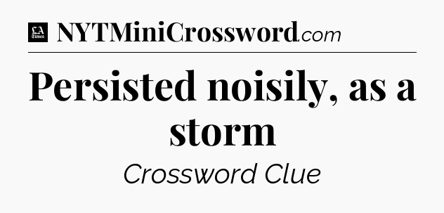 Persisted noisily, as a storm - LA Times Crossword